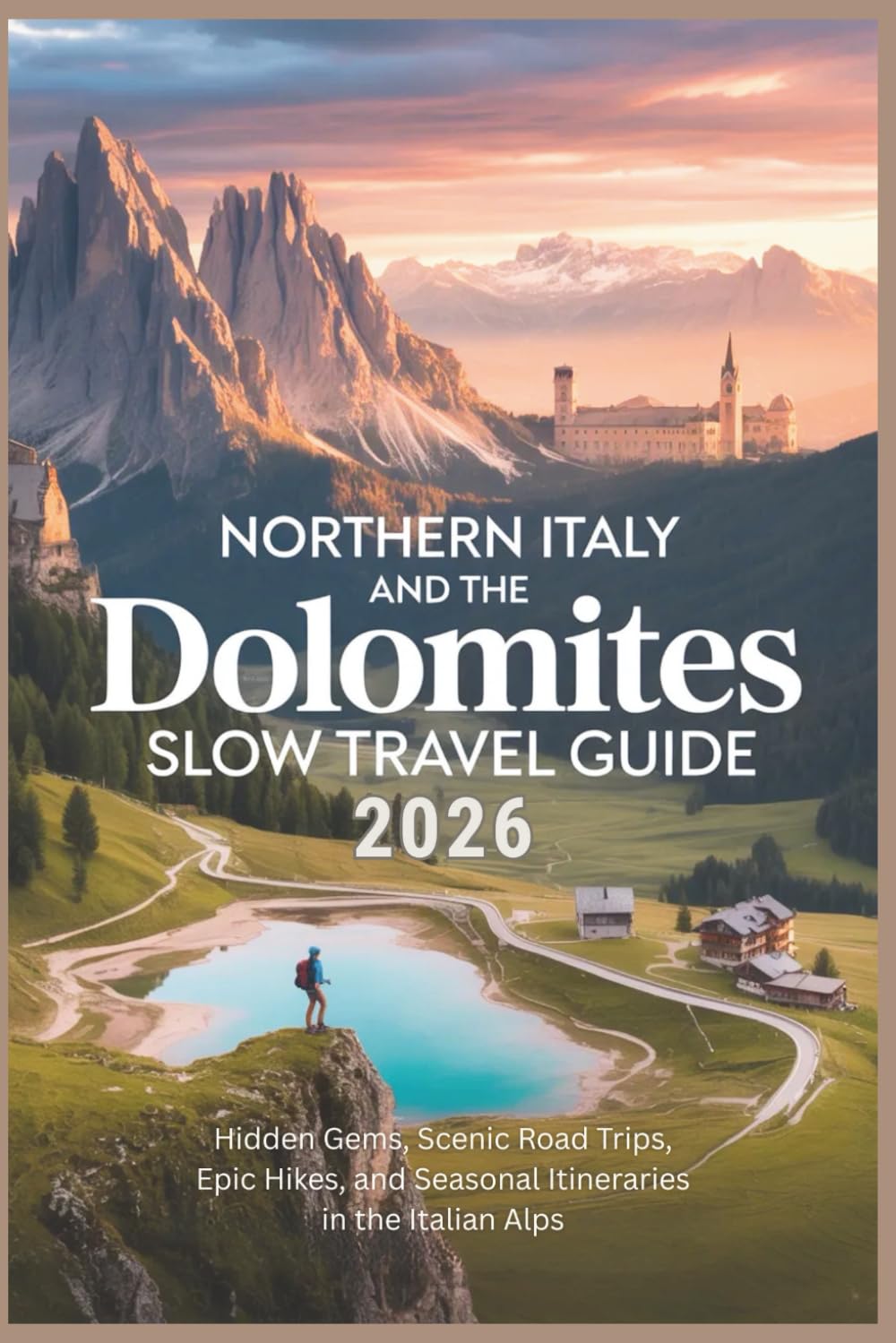 Northern Italy and the Dolomites Slow Travel Guide 2026: Hidden Gems, Scenic Road Trips, Epic Hikes, and Seasonal Itineraries in the Italian Alps