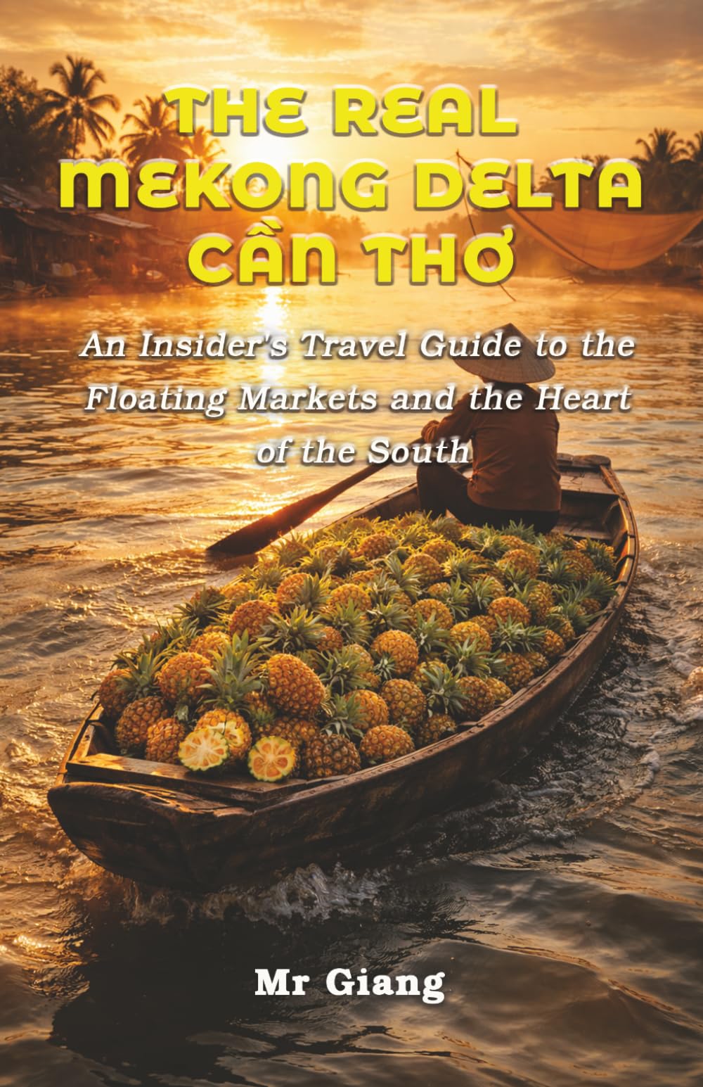 The Real Mekong Delta: Can Tho: An Insider's Travel Guide to the Floating Markets and the Heart of the South (The Real Mekong Delta Guides)
