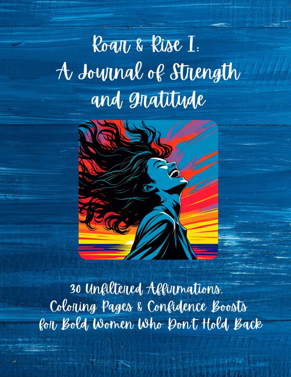 Roar & Rise I: A Journal of Strength and Gratitude: 30 Unfiltered Affirmations, Coloring Pages & Confidence Boosts for Bold Women Who Don’t Hold Back