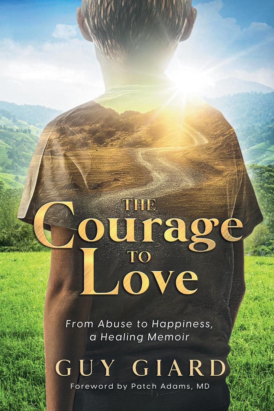 The Courage To Love: From Abuse to Happiness, a Healing Memoir (Guy Giard Love's Healing Journey)