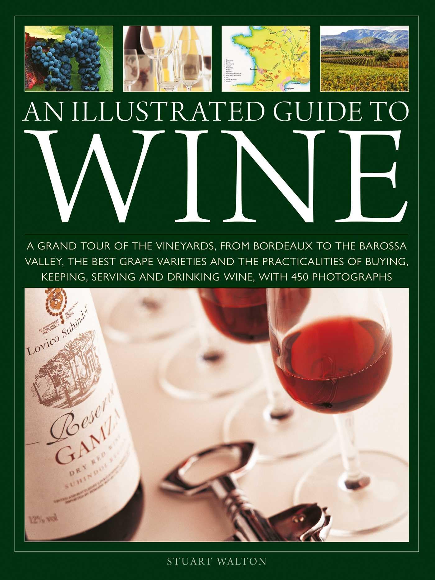 An Illustrated Guide to Wine: A grand tour of the vineyards, from Bordeaux to the Barossa Valley, the best grape varieties and the practicalities of ... and drinking wine, with 450 photographs