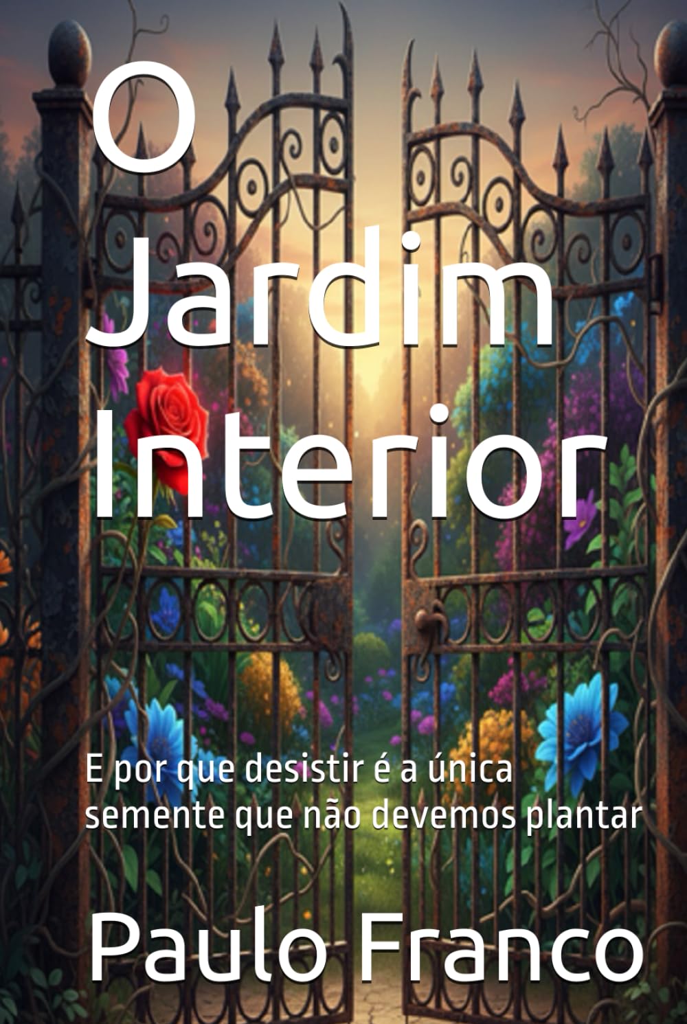 O Jardim Interior: E por que desistir é a única semente que não devemos plantar (Poesias & Autoajuda)