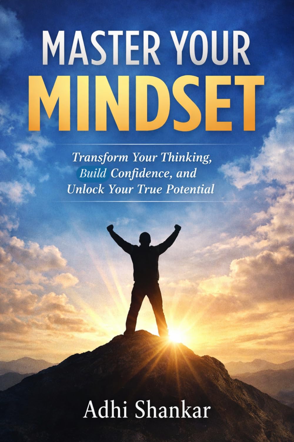 Master Your Mindset: Transform Your Thinking, Build Confidence, and Unlock Your True Potential