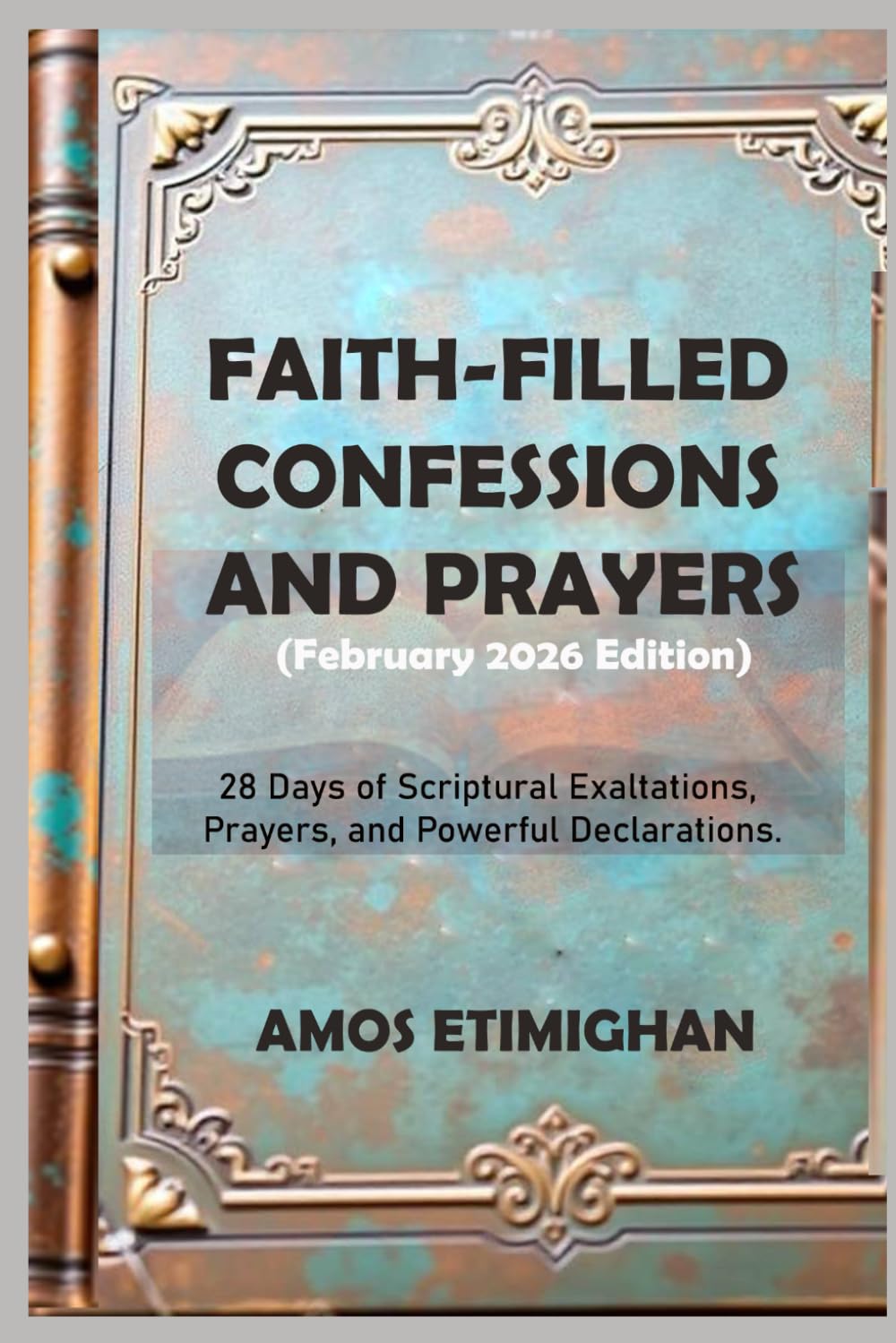Faith-filled Confessions and Prayers (February 2026 Edition): 28 Days of Scriptural Exaltations, Prayers, and Powerful Declarations. (Your daily devotional: The Daily Triumph Series)