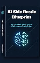 AI Side Hustle Blueprint: Turn ChatGPT, MidJourney, and Other AI Tools Into Cash-Flowing Projects