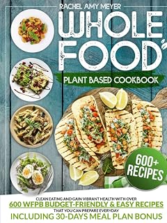 Whole Food Plant Based Cookbook: Clean Eating And Gain Vibrant Health With Over 600 WFPB Budget-Friendly & Easy Recipes That You Can Prepare Everyday | Including 30-Days Meal Plan Bonus