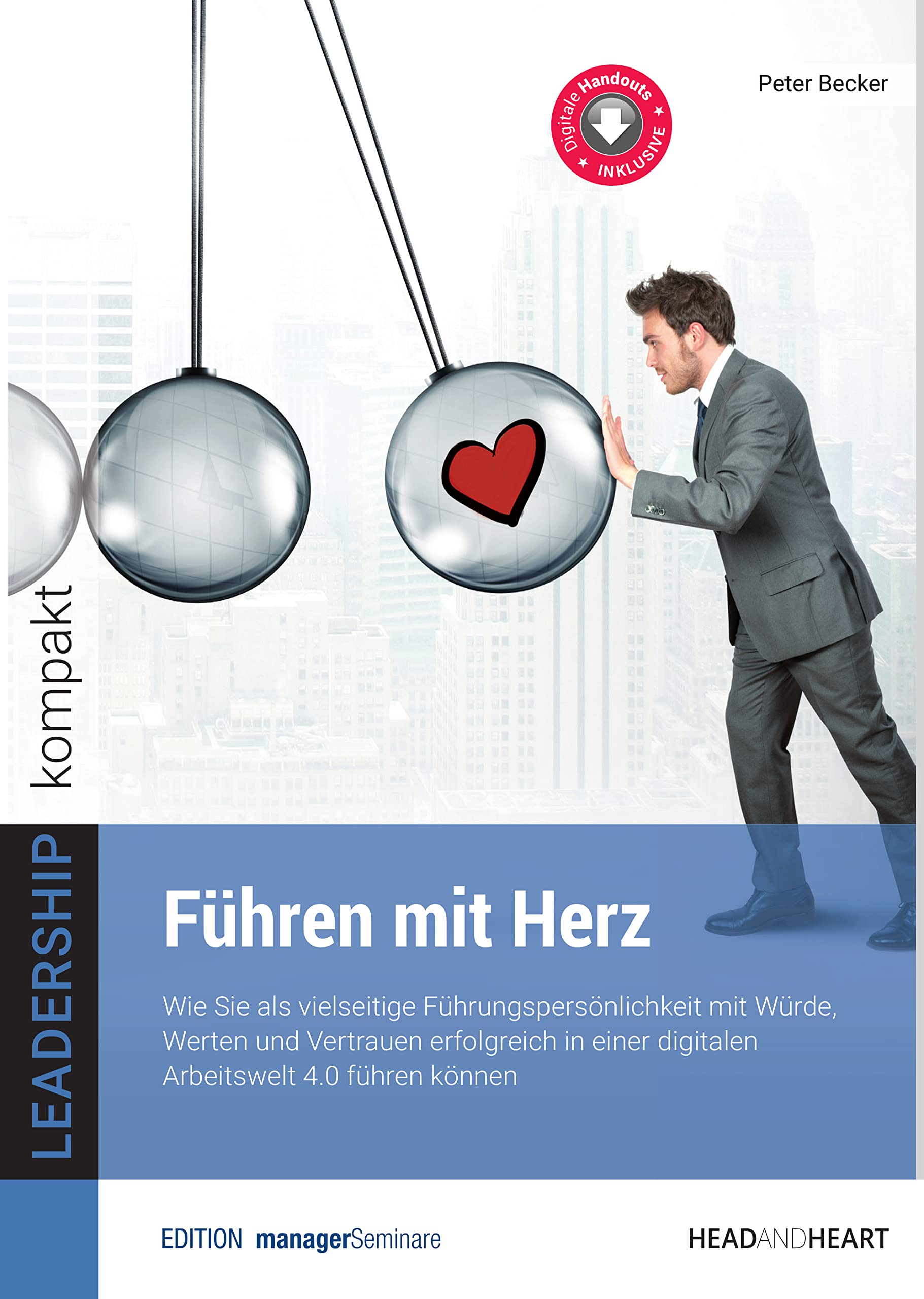 Führen mit Herz: Wie Sie als vielseitige Führungspersönlichkeit mit Würde, Werten und Vertrauen erfolgreich in einer digitalen Arbeitswelt 4.0 führen können (Leadership kompakt)