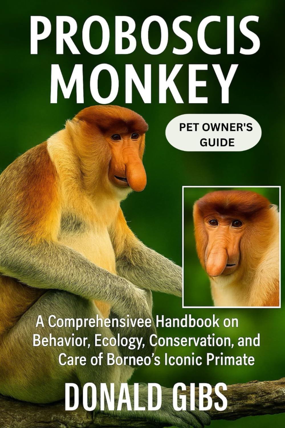 PROBOSCIS MONKEY: A Comprehensive Handbook on Behavior, Ecology, Conservation, and Care of Borneo’s Iconic Primate.