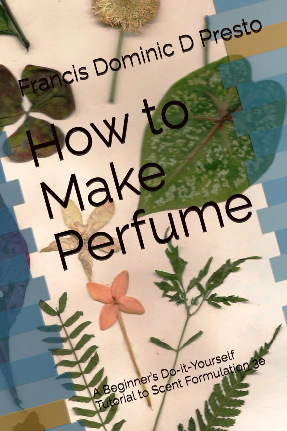 How to Make Perfume: A Beginner’s Do-it-Yourself Tutorial to Scent Formulation 3e (Beginner's Perfumery Manuals)