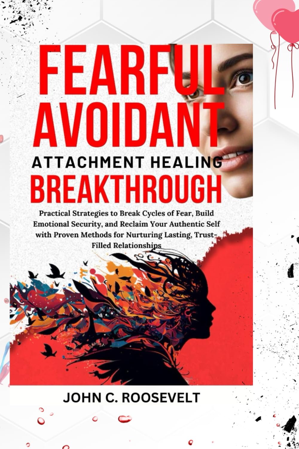 Fearful Avoidant Attachment Healing Breakthrough: Practical Strategies to Break Cycles of Fear, Build Emotional Security, and Reclaim Your Authentic ... Nurturing Lasting, Trust-Filled Relationships