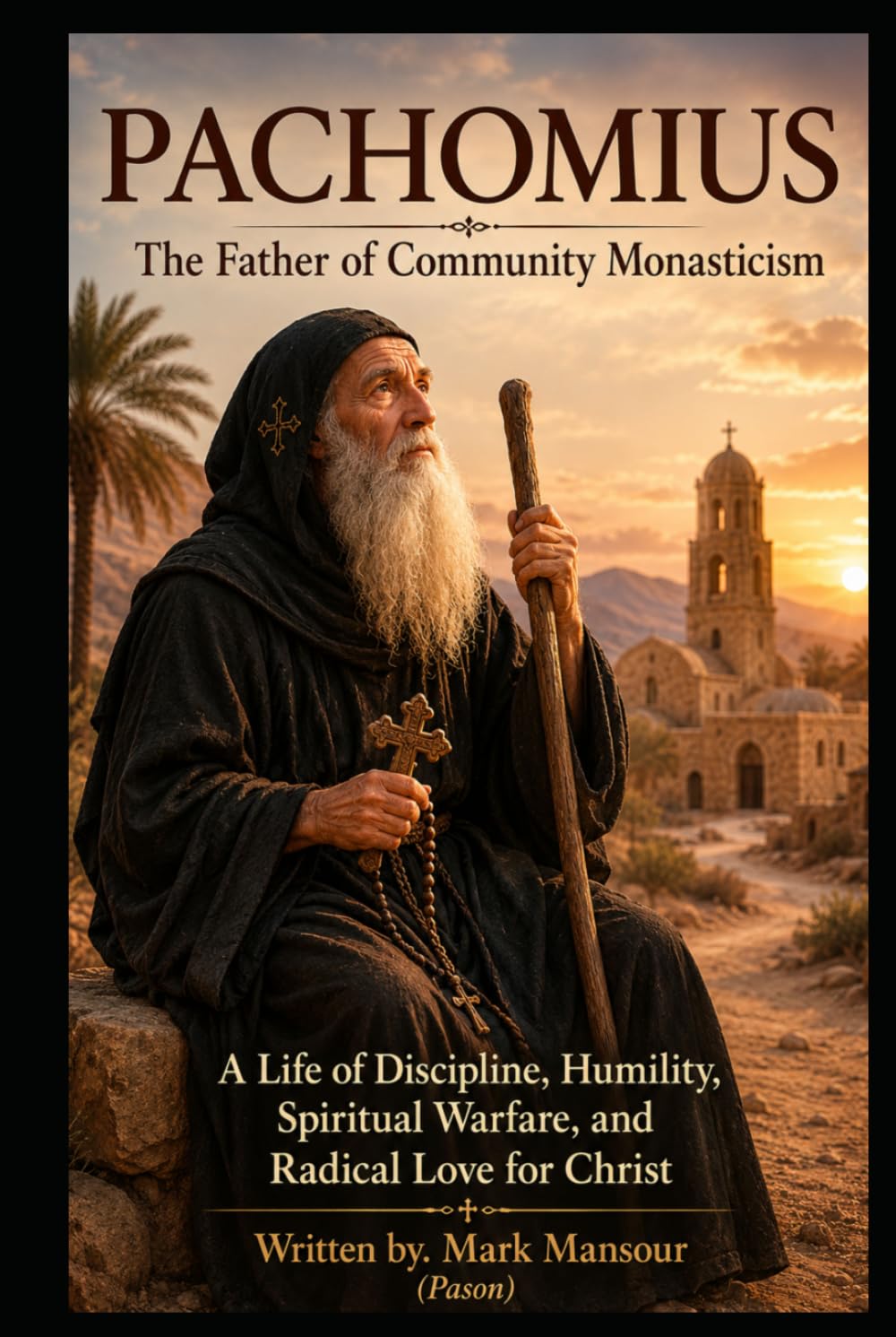 Pachomius: The Father of Community Monasticism A Life of Discipline, Humility, Spiritual Warfare, and Radical Love for Christ