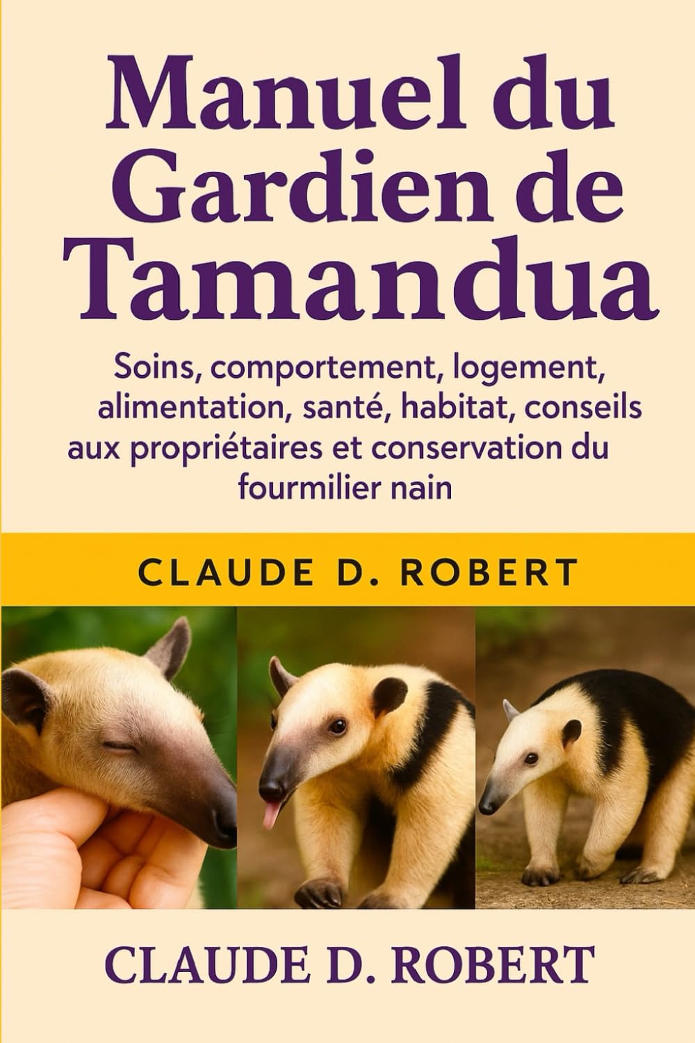 Manuel du gardien de tamandua: Soins, comportement, logement, alimentation, santé, habitat, conseils aux propriétaires et conservation du fourmilier nain