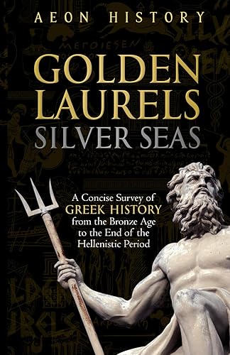 Golden Laurels, Silver Seas: A Concise Survey of Greek History from the Bronze Age to the End of the Hellenistic Period (Introduction to Greek and Roman History)