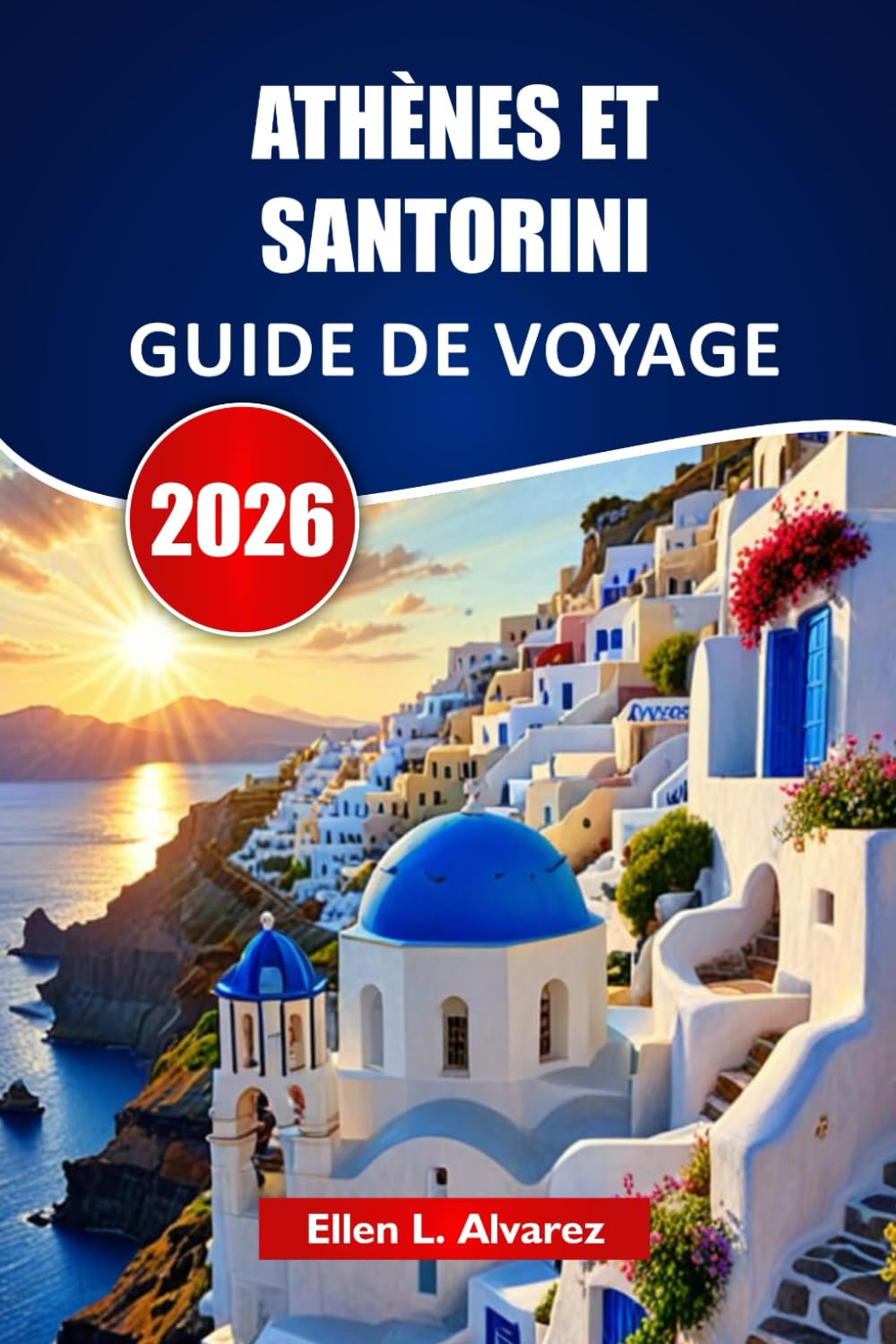 ATHÈNES ET SANTORINI GUIDE DE VOYAGE 2026: Explorez des monuments anciens, des plages insulaires, la cuisine locale, des sites culturels et des itinéraires pour votre aventure en Grèce