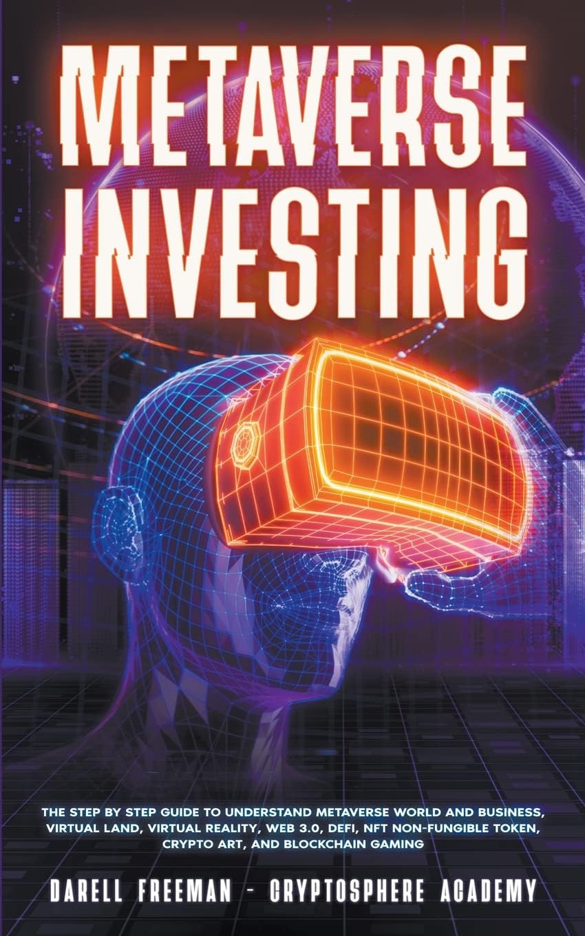 Metaverse Investing: The Step-By-Step Guide to Understand Metaverse World and Business, Virtual Land, DeFi, NFT, Crypto Art, Blockchain Gaming, and Play To Earn (Metaverse Collection)