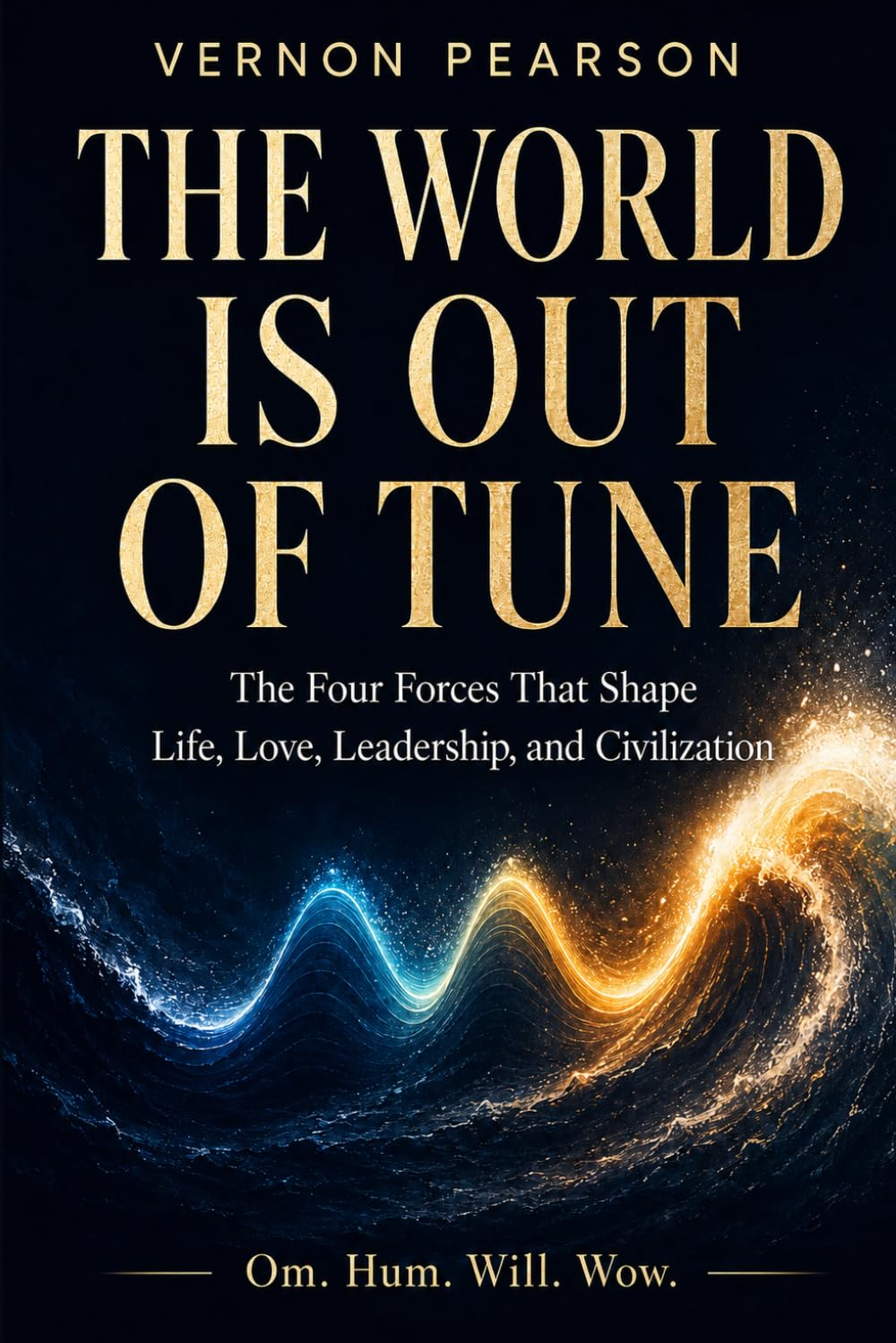 The World Is Out of Tune: The Four Forces That Shape Life, Love, Leadership, and Civilization