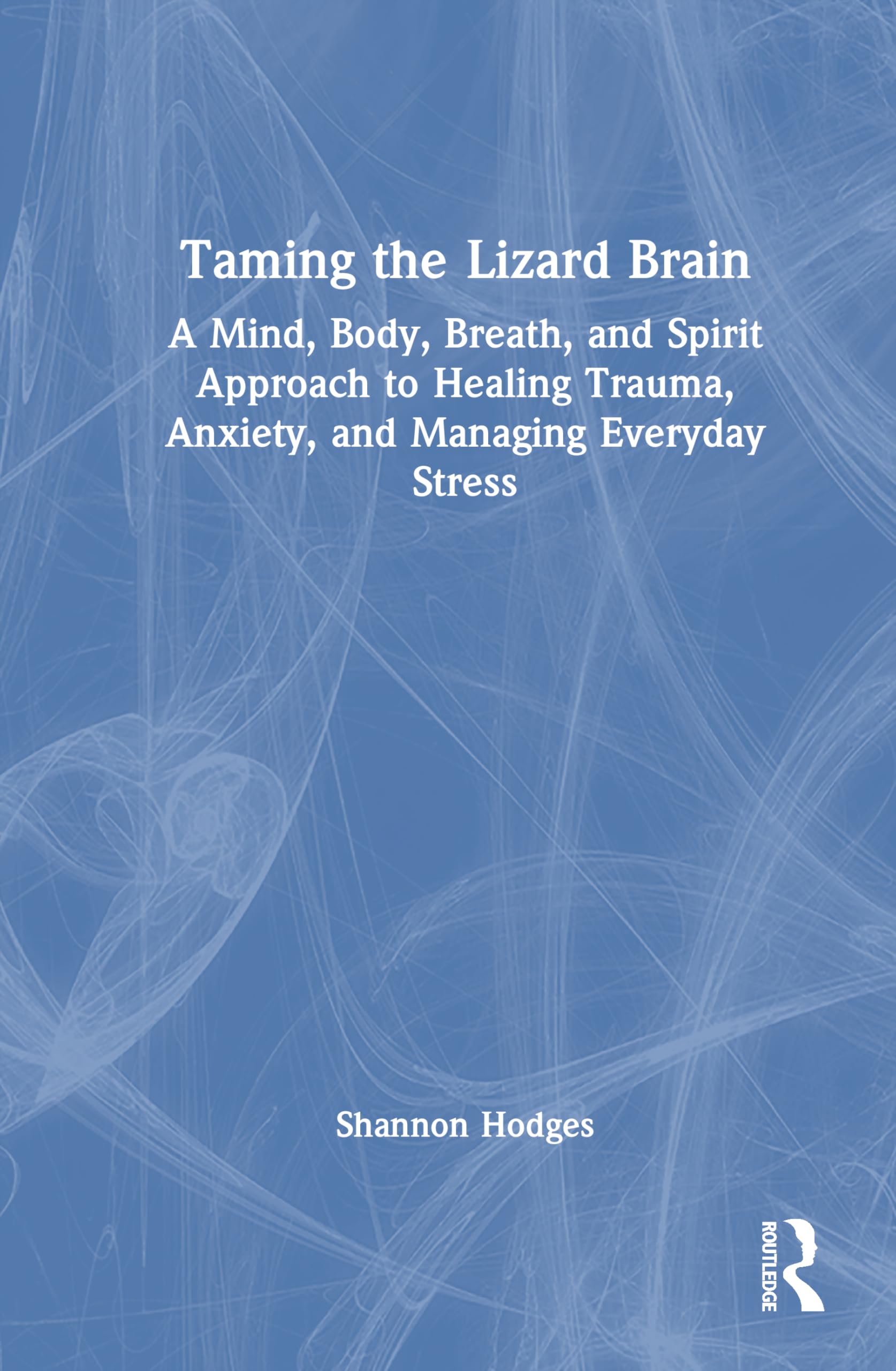 Taming the Lizard Brain: A Mind, Body, Breath, and Spirit Approach to Healing Trauma, Anxiety, and Managing Everyday Stress
