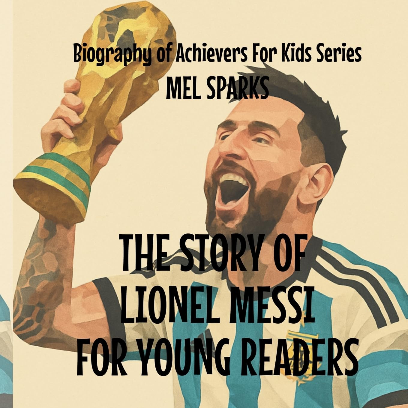 The Story Of Lionel Messi For Young Readers: 4 (Biography of Achievers for Kids)