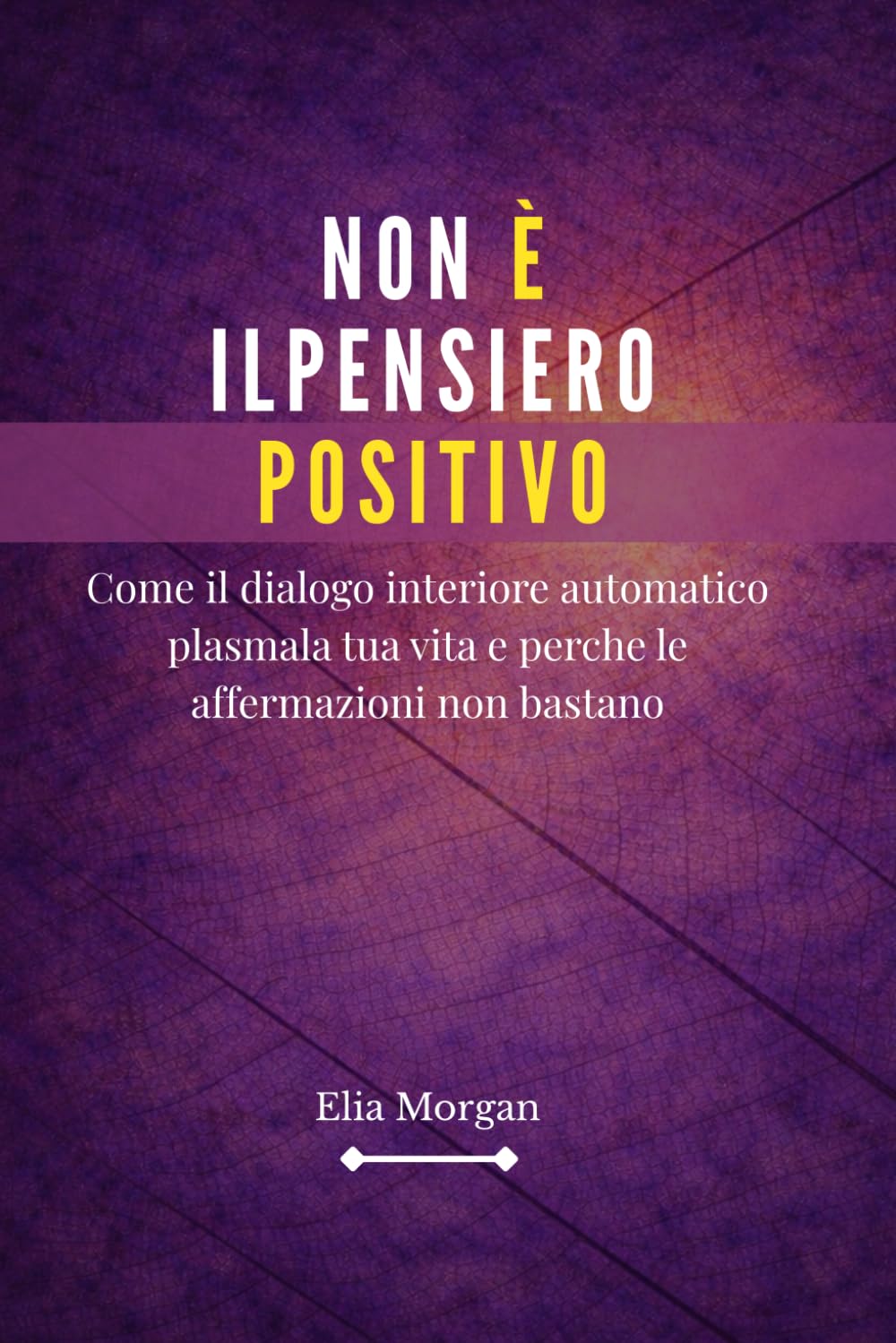 NON è IL PENSIERO POSITIVO: Come il dialogo interiore automatico plasma la tua vita e perché le affermazioni non bastano