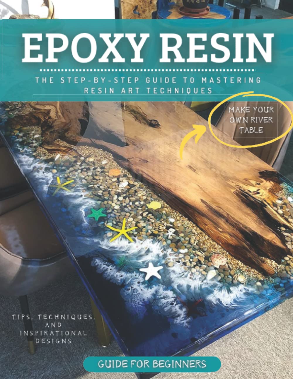 Epoxy Resin Guide For Beginners: The Step-By-Step Guide To Mastering Resin Art Techniques
