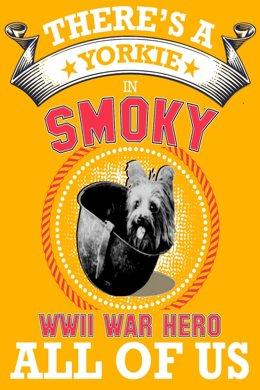 Yorkie: There's a Yorkie in all of us, smoky the world war two dog hero .great idea for dog mom, dog dad anyone who loves yorkie dogs and puppies