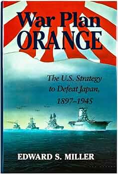 War Plan Orange: The U.S. Strategy to Defeat Japan, 1897-1945 War Plan Orange: The U.S. Strategy to Defeat Japan, 1897-1945