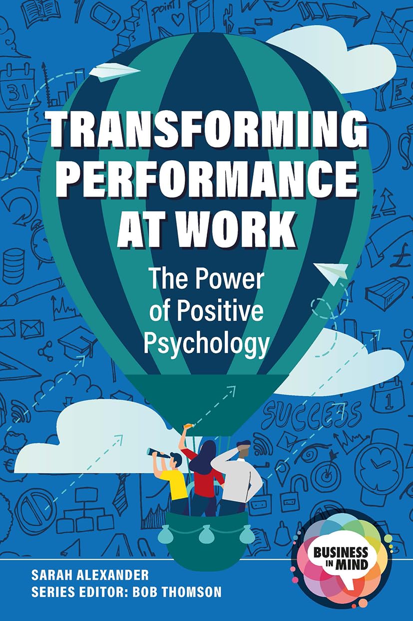 Transforming Performance at Work: The Power of Positive Psychology (Business in Mind)