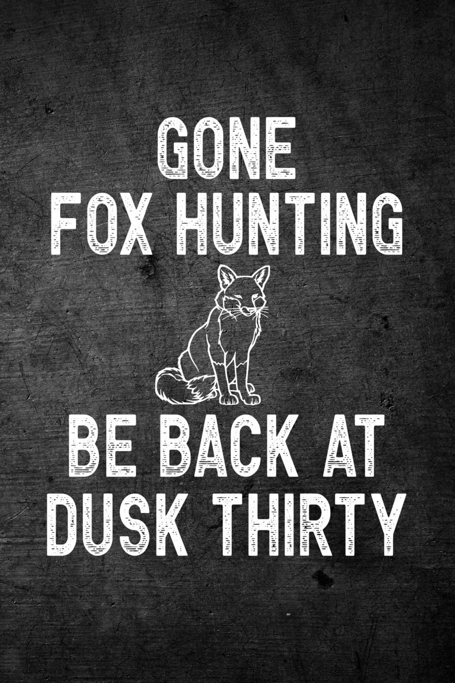 Gone Fox Hunting Be Back At Dusk Thirty: Funny Hunting Journal For Hunters: Blank Lined Notebook For Hunt Season o Write Notes & Writing