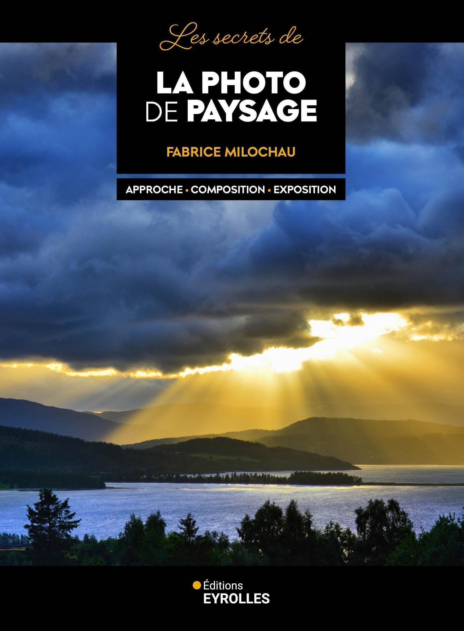 Les secrets de la photo de paysage: Approche - Composition - Exposition