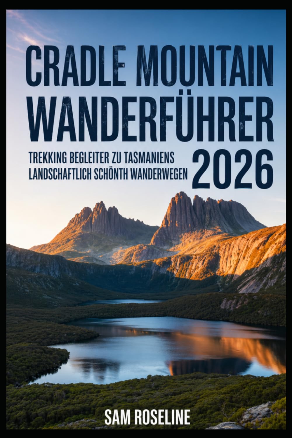 CRADLE MOUNTAIN WANDERFÜHRER 2026: TREKKING BEGLEITER ZU TASMANIENS LANDSCHAFTLICH SCHÖNSTEN WANDERWEGEN (SUMMITS & TRAILS: GLOBAL HIKING GUIDES)