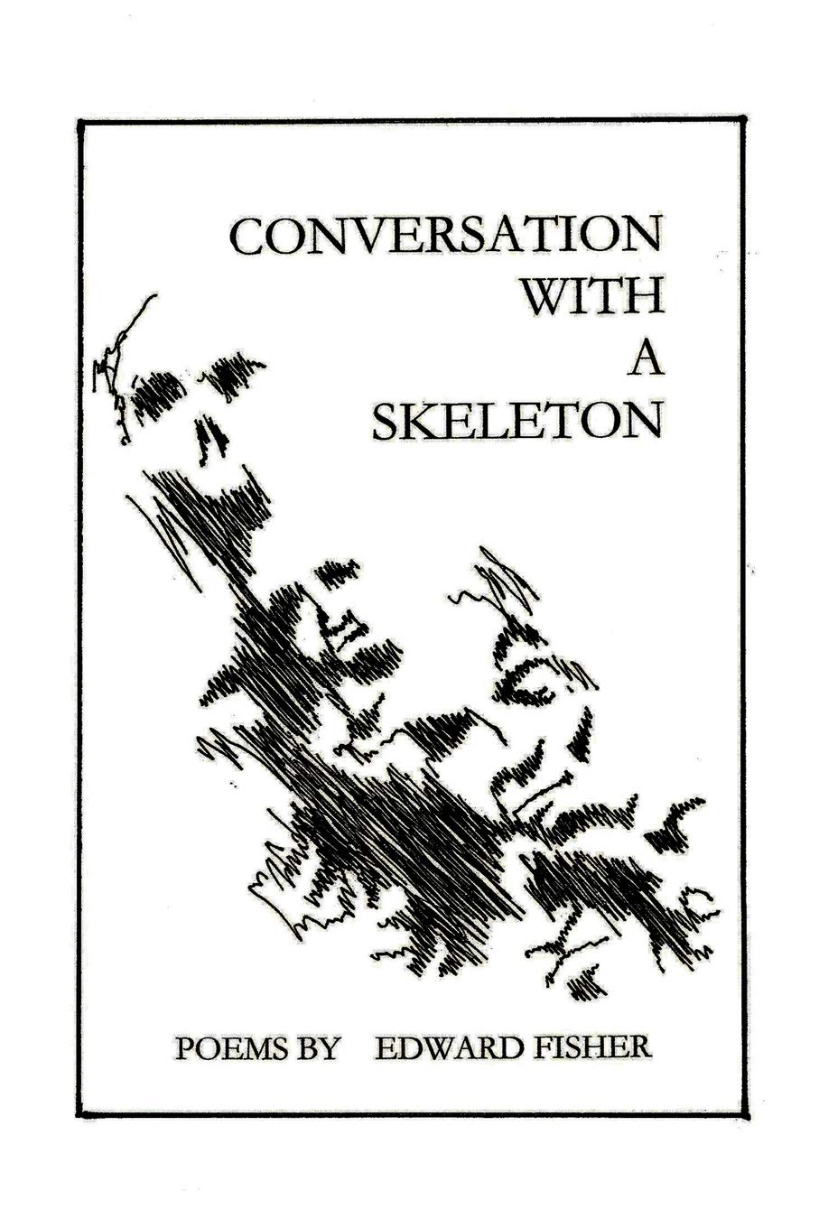 Conversation With A Skeleton: Poems by Edward Fisher