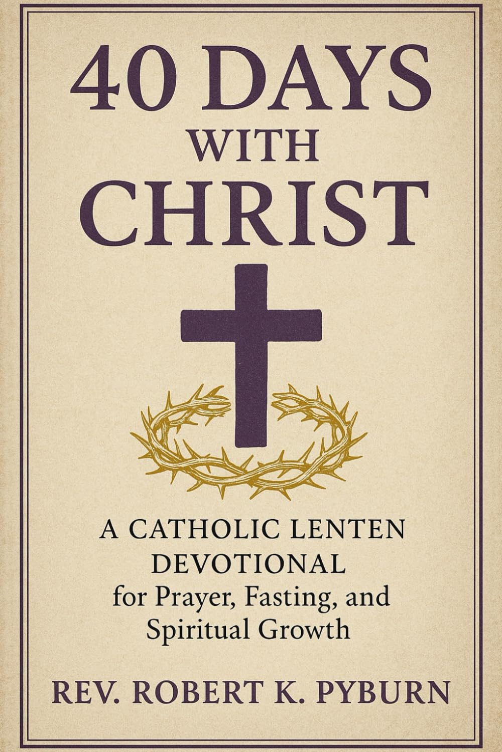 40 Days with Christ: A Catholic Lenten Devotional for Prayer, Fasting, and Spiritual Growth .