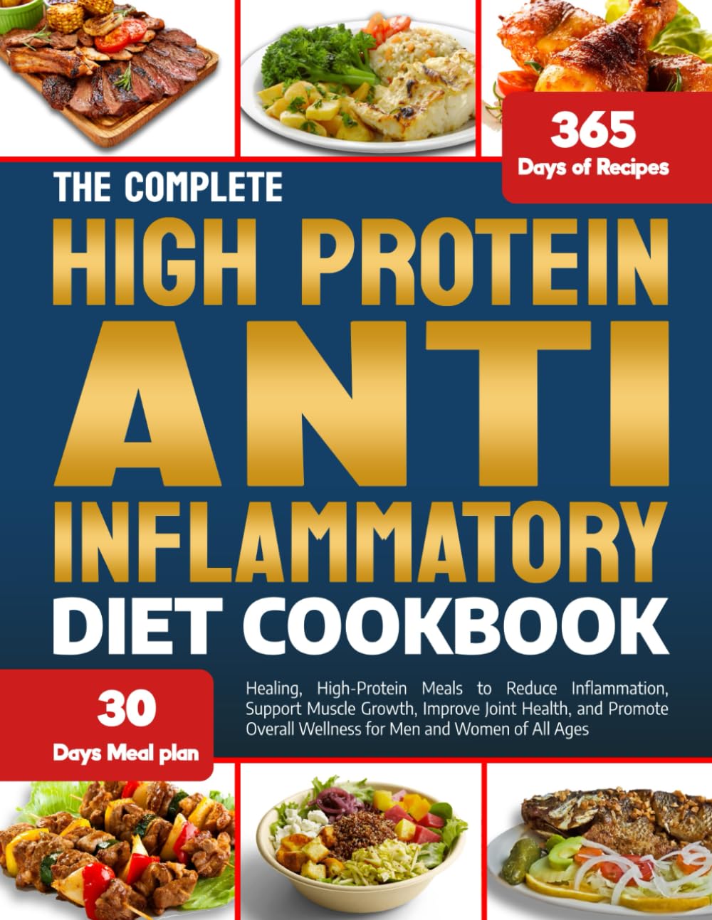 THE COMPLETE HIGH PROTEIN ANTI-INFLAMMATORY DIET COOKBOOK: Healing, High-Protein Meals to Reduce Inflammation, Support Muscle Growth, Improve Joint ... Wellness for Men and Women of All Ages