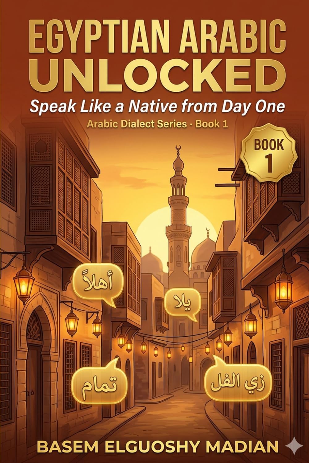 Egyptian Arabic Unlocked: The Complete Guide to Speaking Like an Egyptian — Real Street Arabic, Slang & Culture (ARABIC DIALECT SERIES)