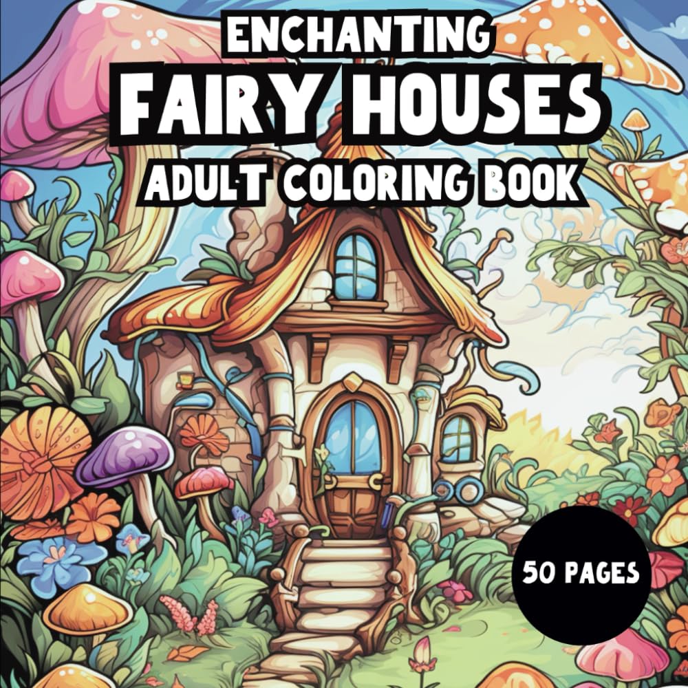 Enchanting Fairy Houses Adult Coloring Book: Majestic, Mystical Mindfulness Coloring for Stress Relief and Creativity.