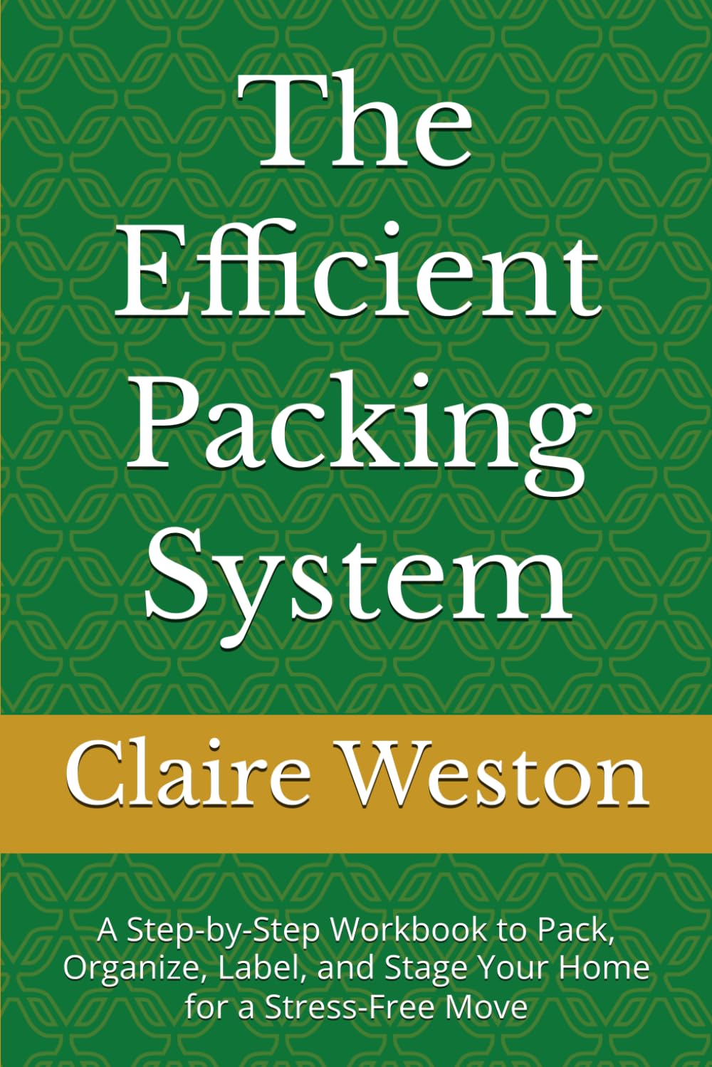 The Efficient Packing System: A Step-by-Step Workbook to Pack, Organize, Label, and Stage Your Home for a Stress-Free Move (The Stress-Free Moving System)