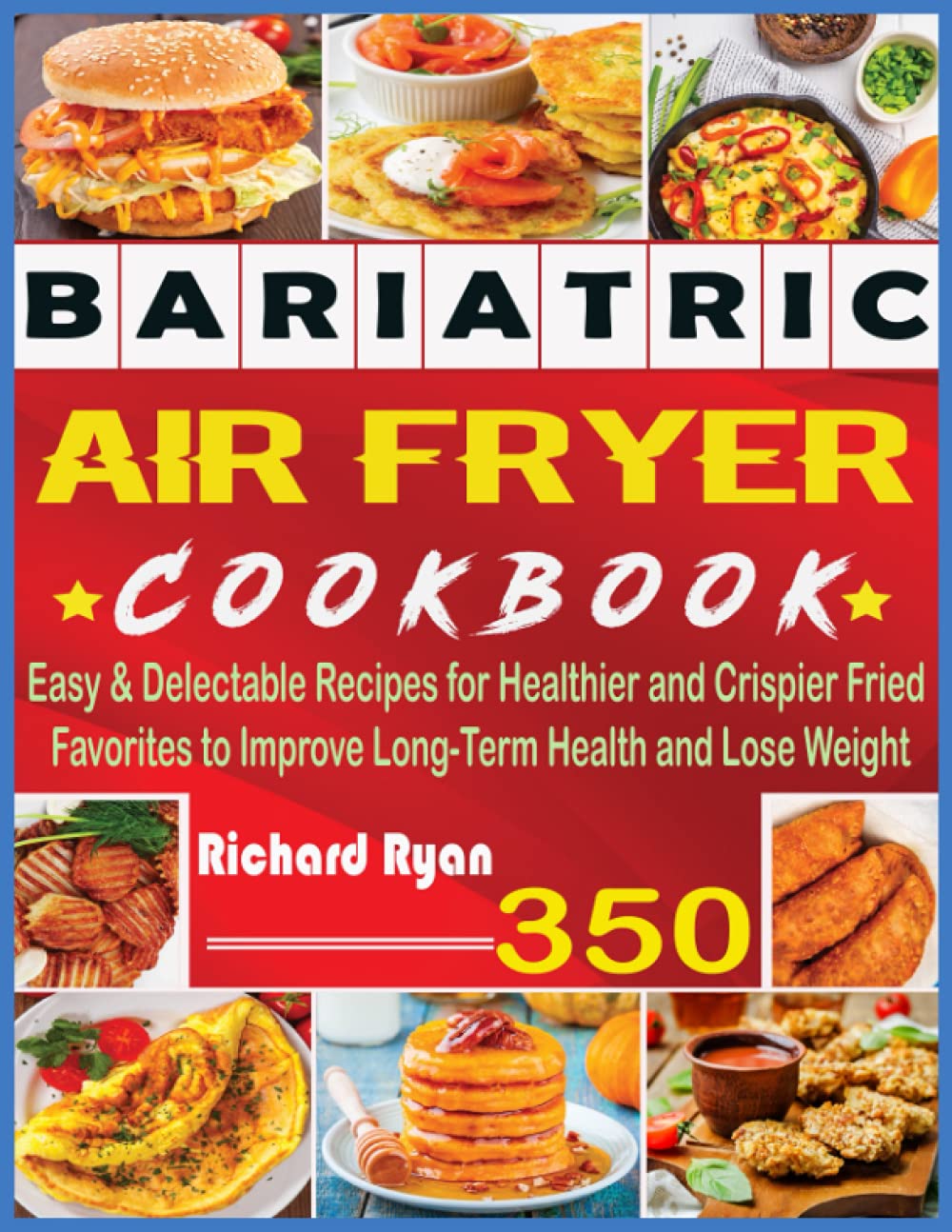 Bariatric Air Fryer Cookbook: 350+ Easy & Delectable Recipes for Healthier and Crispier Fried Favorites to Improve Long-Term Health and Lose Weight