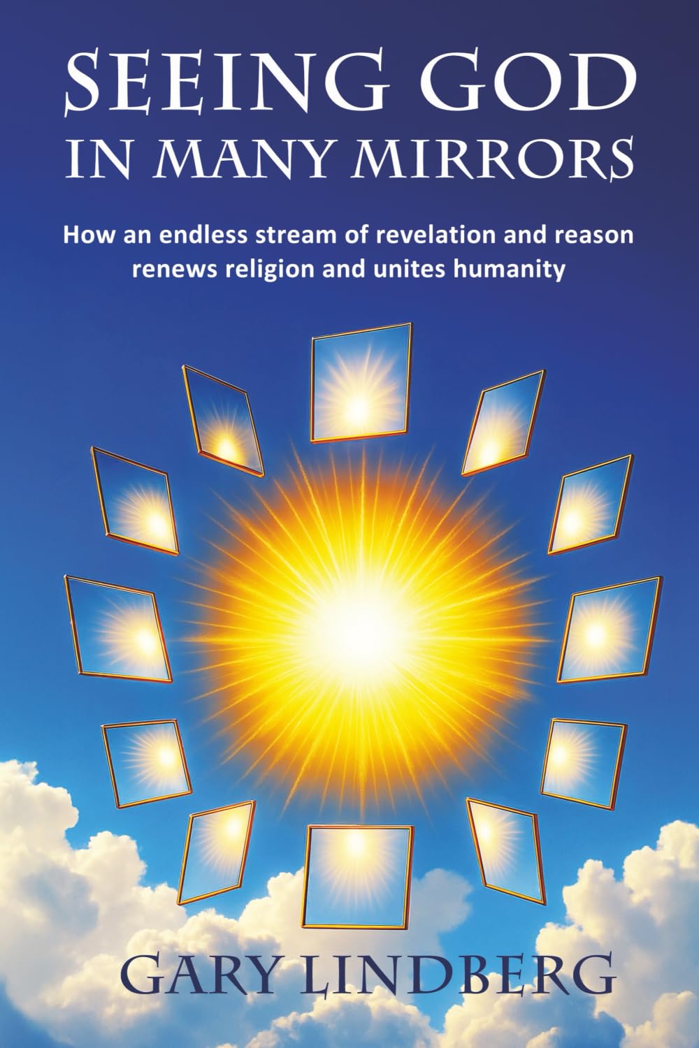Seeing God in Many Mirrors: How an endless stream of revelation and reason renews religion and unites humanity