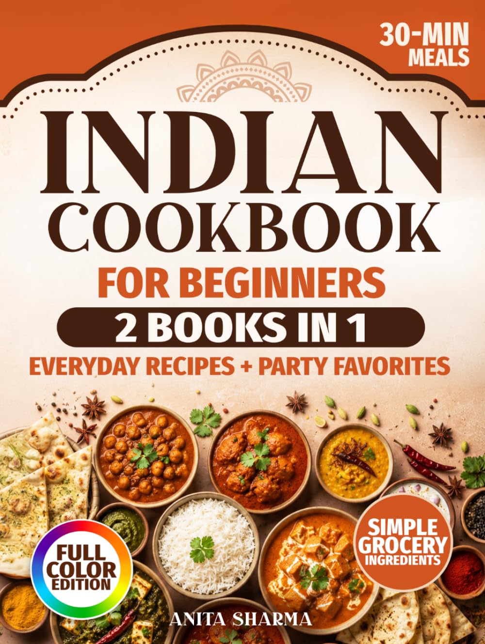 The Complete Indian Cookbook for Beginners: 2 Books in 1 with Easy 30-Minute Indian Recipes for Family Meals, Friends, and Special Occasions