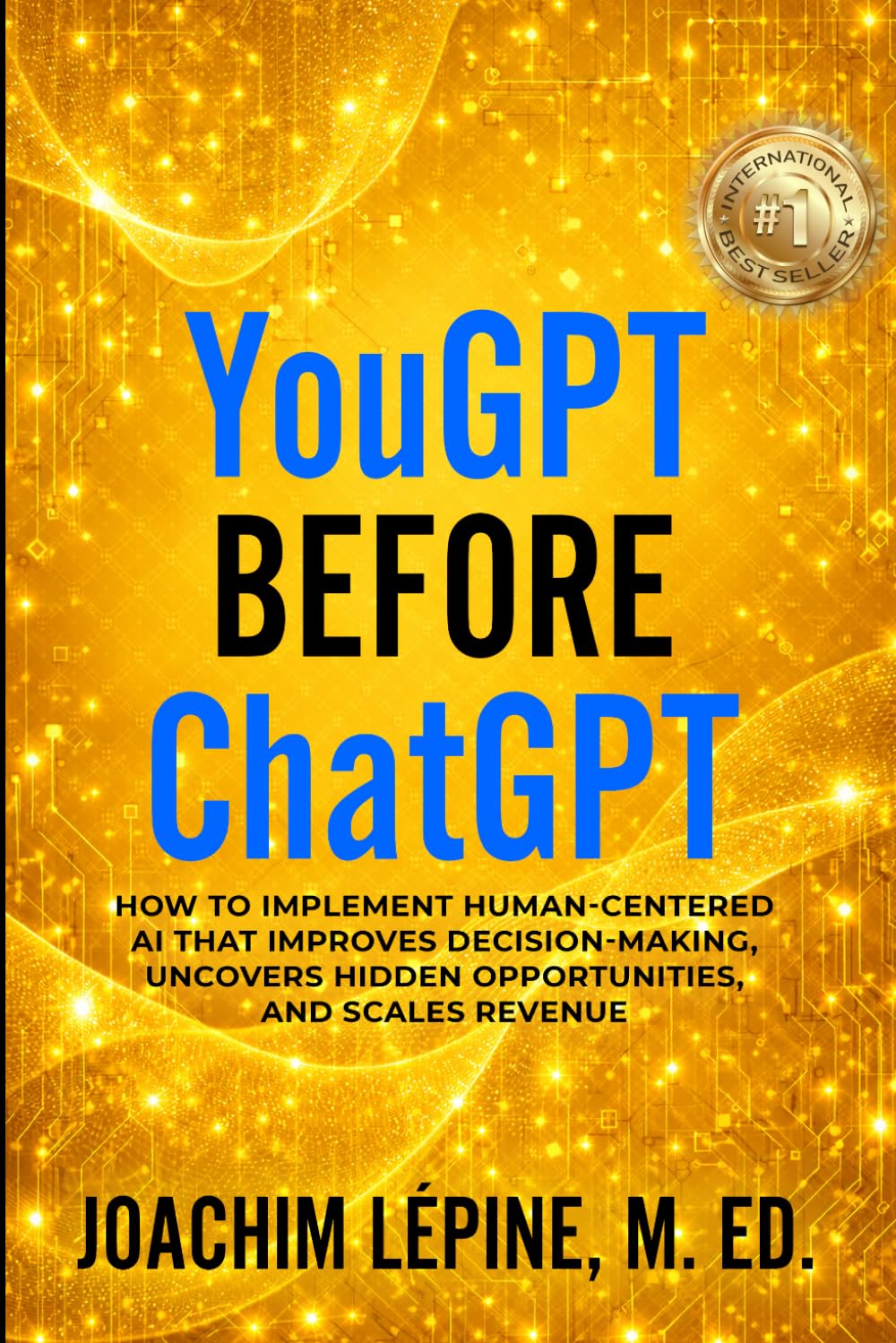 YouGPT Before ChatGPT: How to Implement Human-Centered AI that Improves Decision-Making, Uncovers Hidden Opportunities, and Scales Revenue (YouGPT Series)