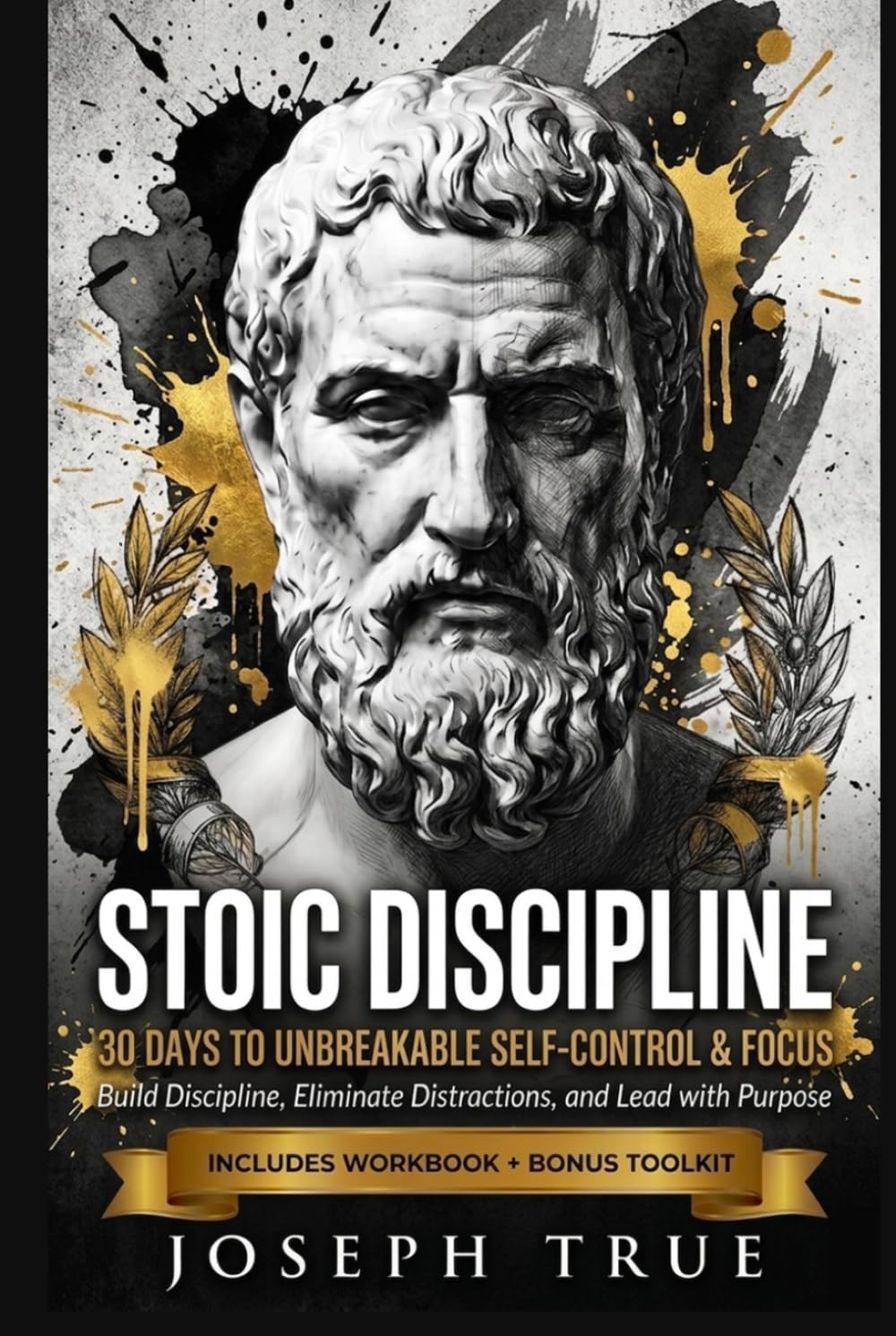 STOIC DISCIPLINE 30 DAYS TO UNBREAKABLE SELF-CONTROL AND FOCUS: Build Discipline, Eliminate Distractions, and Lead with Purpose