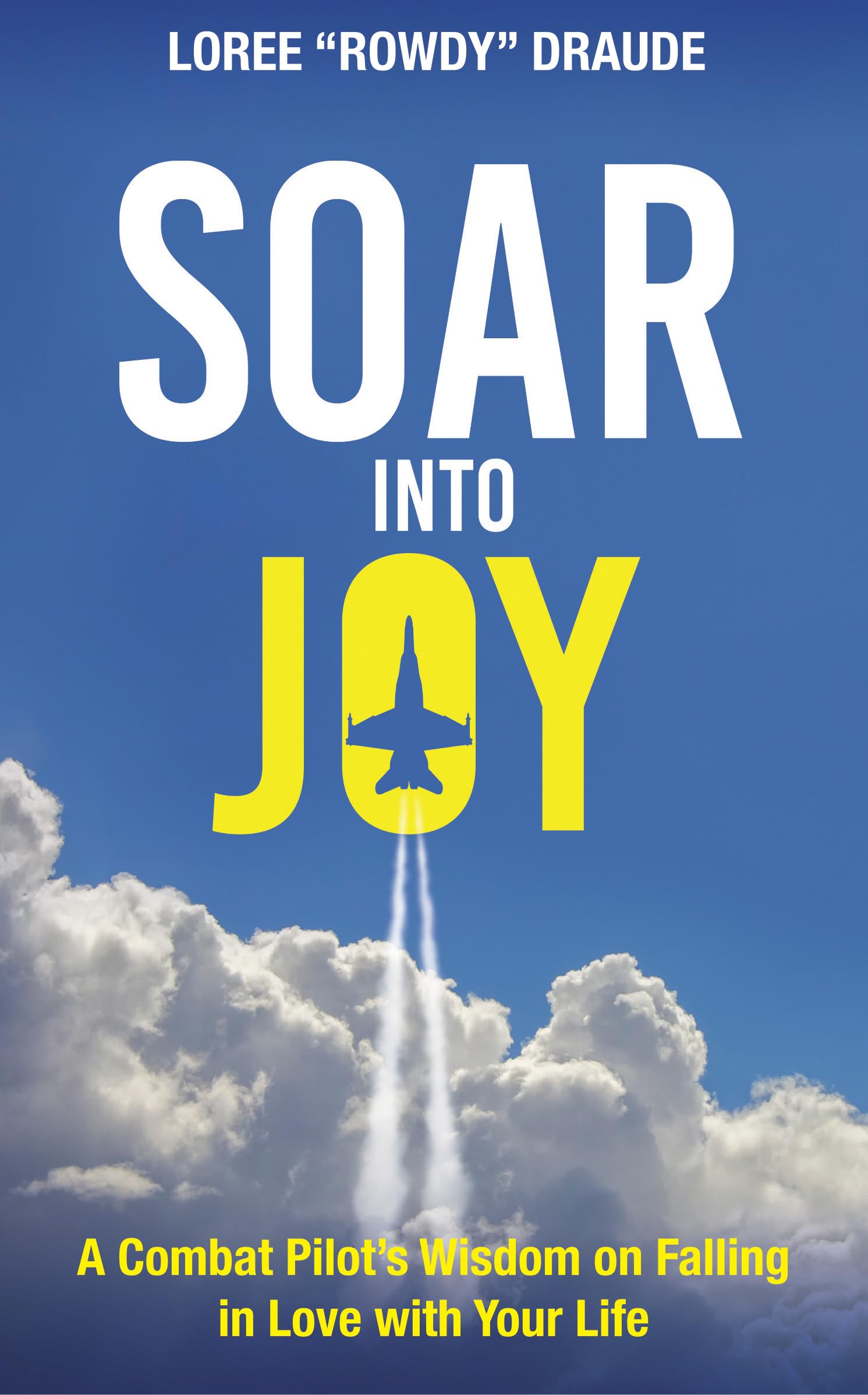 SOAR into Joy: A Combat Pilot’s Wisdom for Falling in Love with Your Life