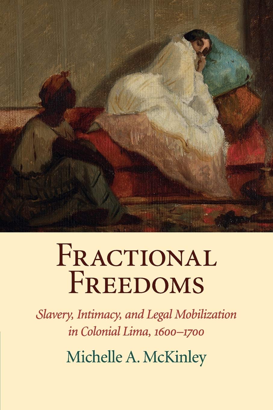 Fractional Freedoms: Slavery, Intimacy, and Legal Mobilization in Colonial Lima, 1600–1700 (Studies in Legal History)