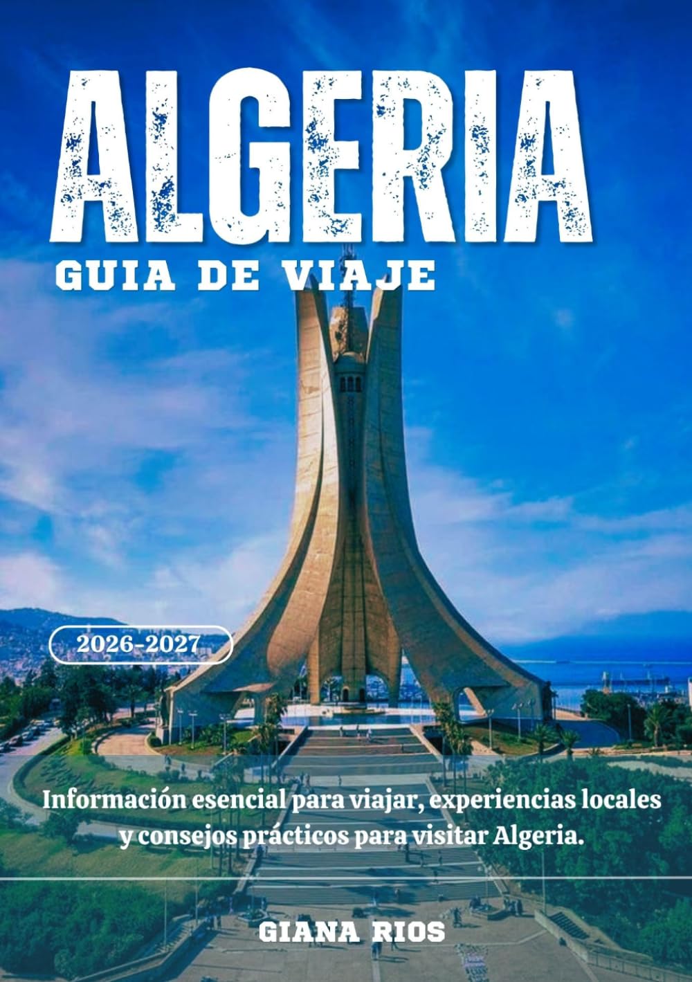 ALGERIA GUÍA DE VIAJE 2026-2027: Información esencial para viajar, experiencias locales y consejos prácticos para visitar Algeria.