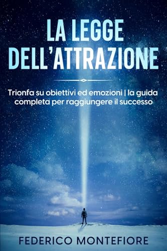 La Legge dell'Attrazione : Trionfa su Obiettivi ed Emozioni: LA GUIDA COMPLETA PER RAGGIUNGERE IL SUCCESSO
