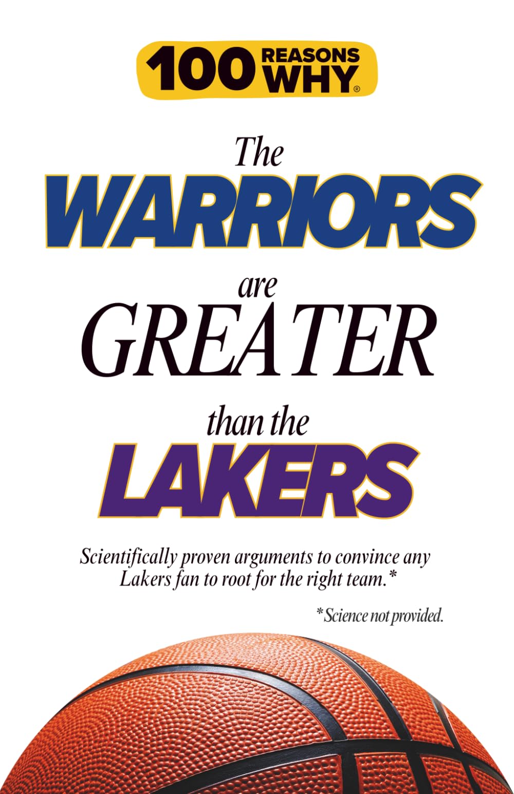 100 Reasons Why the Warriors Are Greater Than the Lakers: Scientifically proven arguments to convince any Lakers fan to root for the right team. Science not provided.