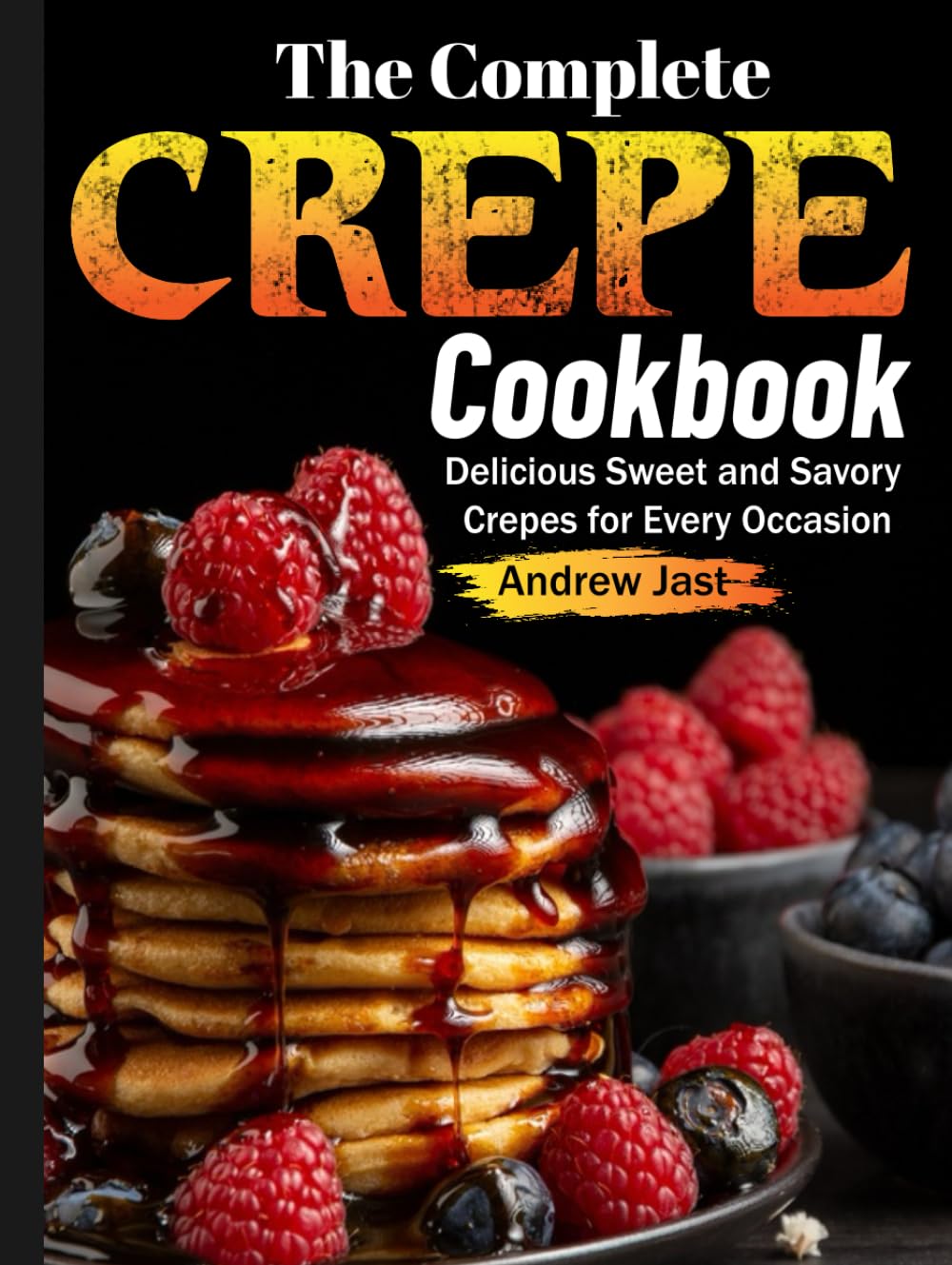 The Complete Crepe Cookbook: Delicious Sweet and Savory Crepes for Every Occasion