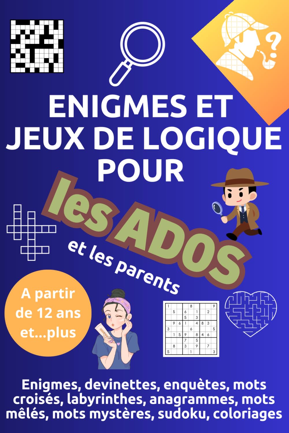 Recueil d'Énigmes et jeux de logique pour les Ados et les parents: Jeux de logique, énigmes, mots croisés, anagrammes, devinettes, enquêtes, labyrinthes, mots mêlés, mots mystère et sudoku