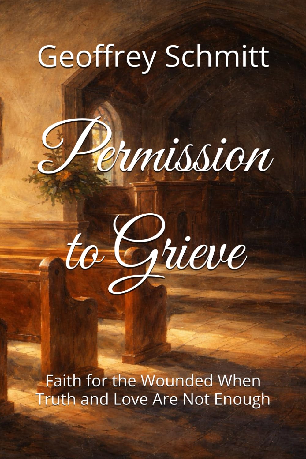 Permission to Grieve: Faith for the Wounded When Truth and Love Are Not Enough