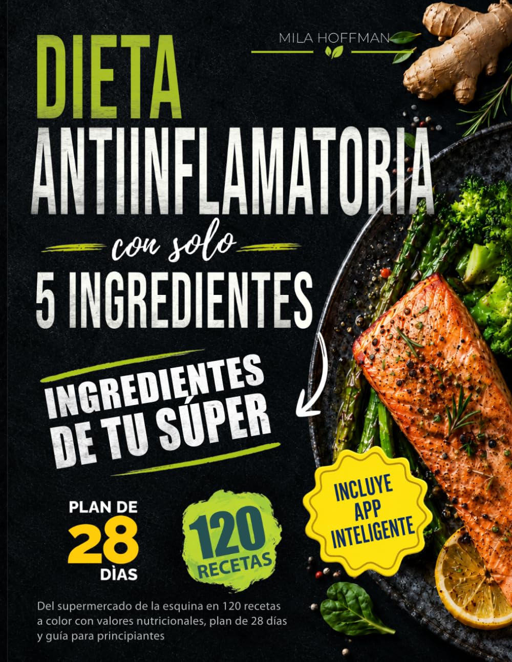 Dieta Antiinflamatoria con solo 5 ingredientes: Del supermercado de la esquina en 120 recetas a color con valores nutricionales, plan de 28 días y guía para principiantes